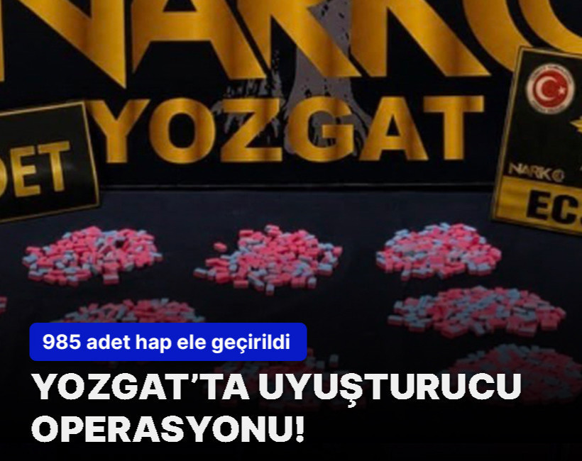 Yozgat’ta uyuşturucu operasyonu! 985 adet hap ele geçirildi