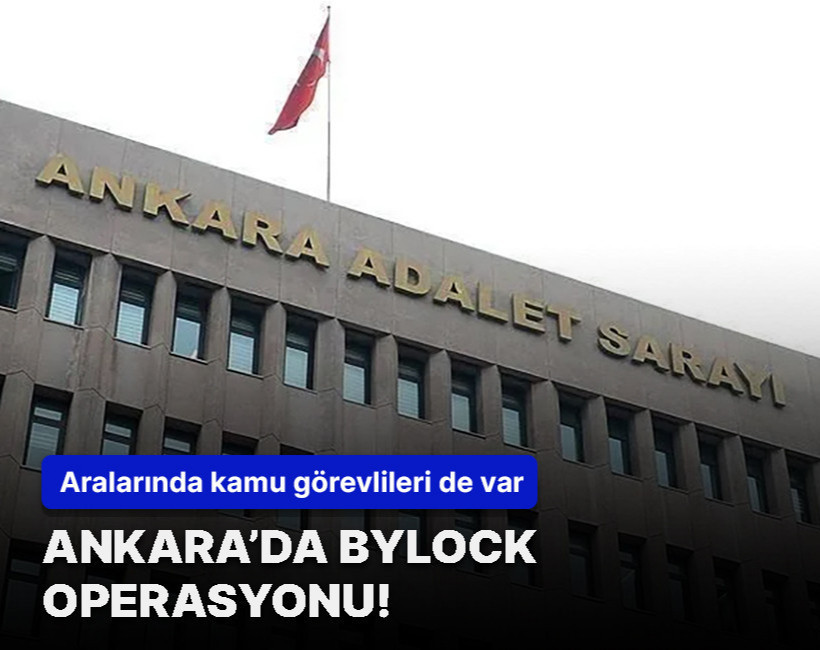 Ankara’da ByLock operasyonu! Aralarında kamu görevlileri de var