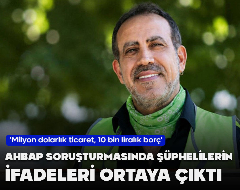 AHBAP soruşturmasında şüphelilerin ifadesi ortaya çıktı! 'Milyon dolarlık ticaret, 10 bin liralık borç'