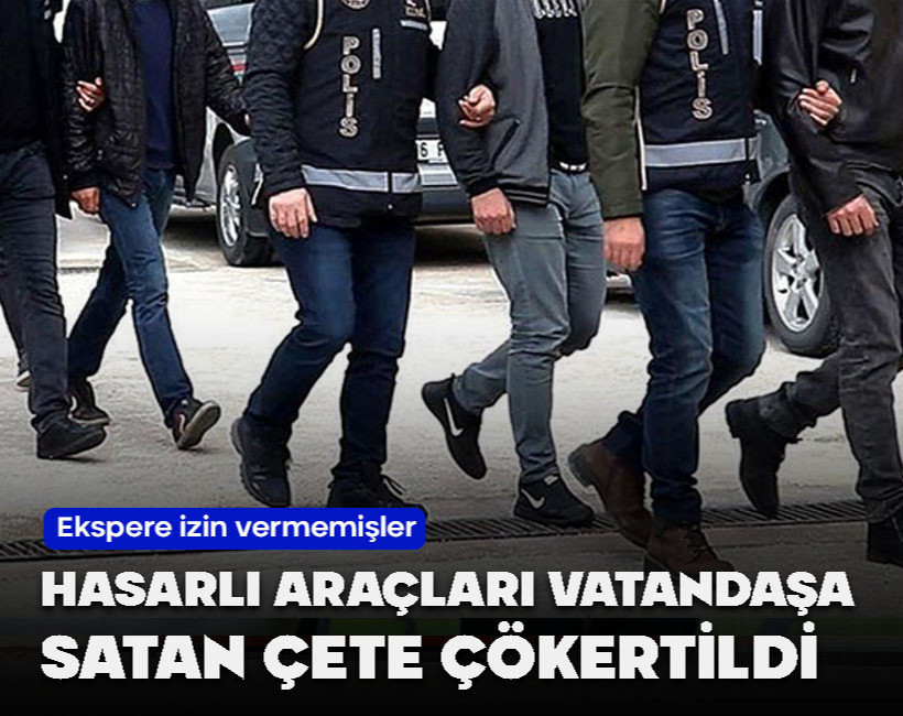Hasarlı araçları vatandaşlara satan çete çökertildi! Alıcıların ekspere sokmalarını engellemişler
