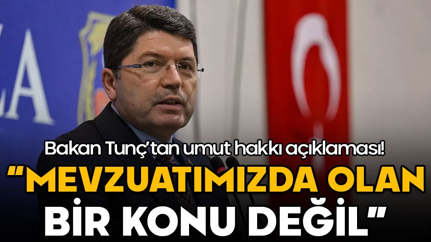 Bakan Tunç'tan umut hakkı açıklaması! "Mevzuatımızda olan bir konu değil"
