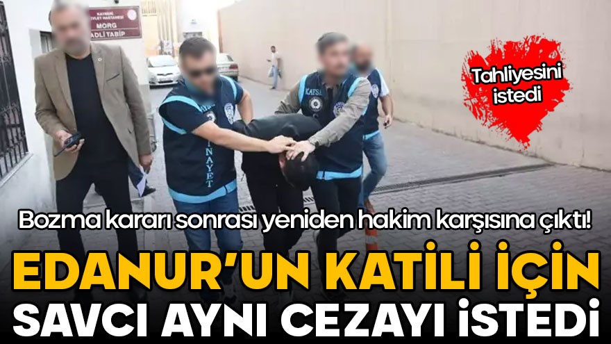 Edanur’un katili yeniden hakim karşısında! Savcı aynı cezayı istedi