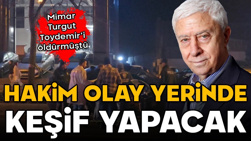 Mimar Turgut Toydemir öldürülmüştü! Hakim olay yerinde keşif yapacak