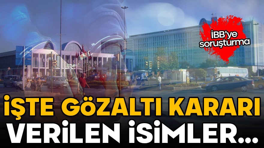 İBB'ye soruşturma: İşte gözaltı kararı verilen isimler...