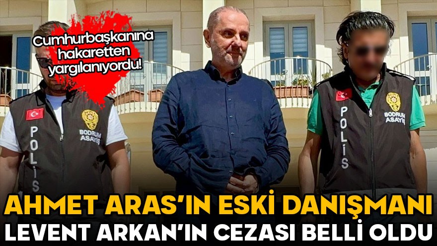 Ahmet Aras’ın eski danışmanına cumhurbaşkanına hakaretten hapis cezası