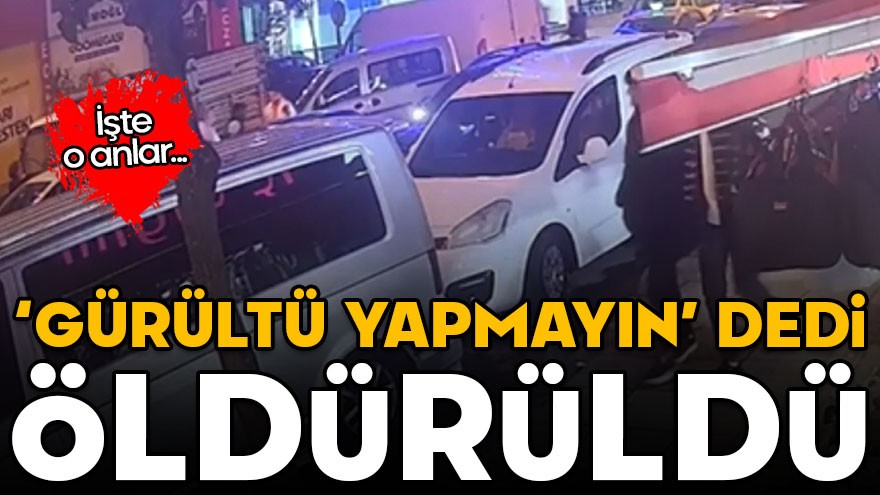 'Gürültü yapmayın' dedi öldürüldü