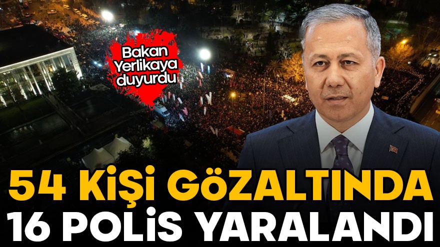 Bakan Yerlikaya: 54 kişi gözaltına alındı, 16 polis yaralandı