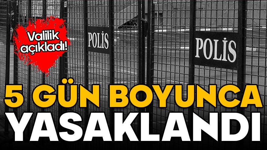 Valilik duyurdu: 5 gün boyunca yasaklandı