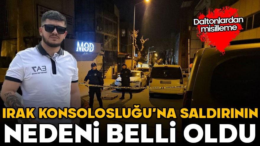 Irak Konsolosluğu’na saldırının nedeni belli oldu! Daltonlardan misilleme