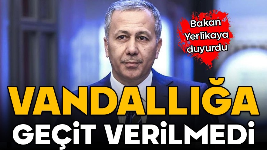 Bakan Yerlikaya duyurdu! Vandallığa geçit verilmedi