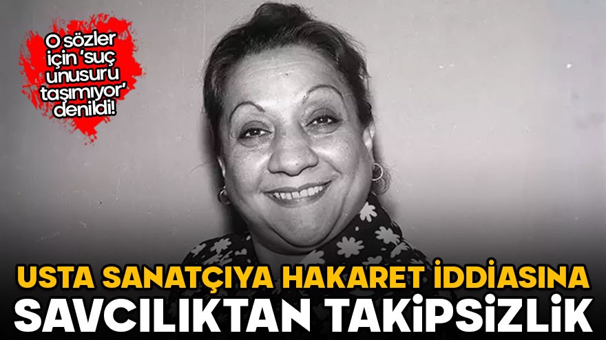 Adile Naşit’e söylenen o sözlere takipsizlik! Savcılık ‘suç unsuru taşımıyor’ dedi