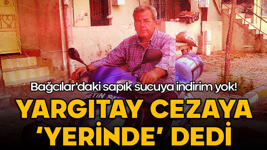 Bağcılar'daki sapık sucuya indirim yok! Yargıtay cezaya 'yerinde' dedi