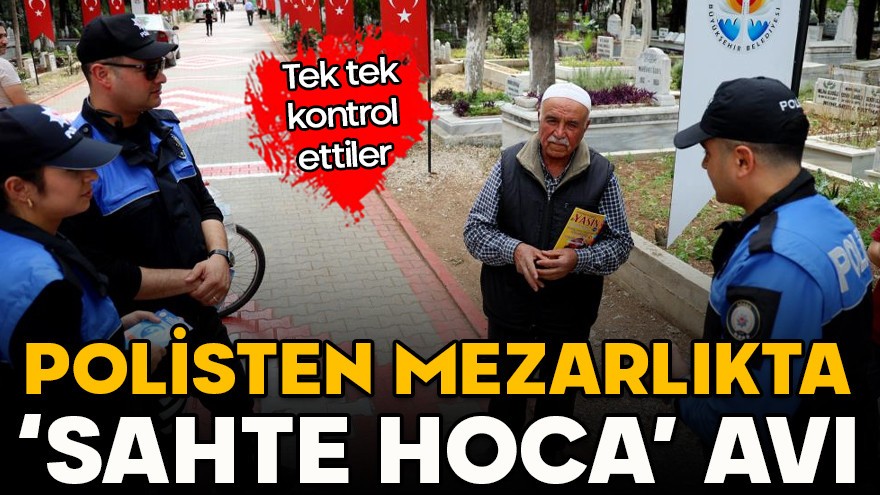 Tek tek kontrol ettiler! Polisten mezarlıkta 'Sahte hoca' avı