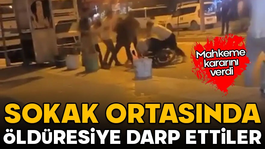 Sokak ortasında öldüresiye darp ettiler: Mahkeme kararını verdi