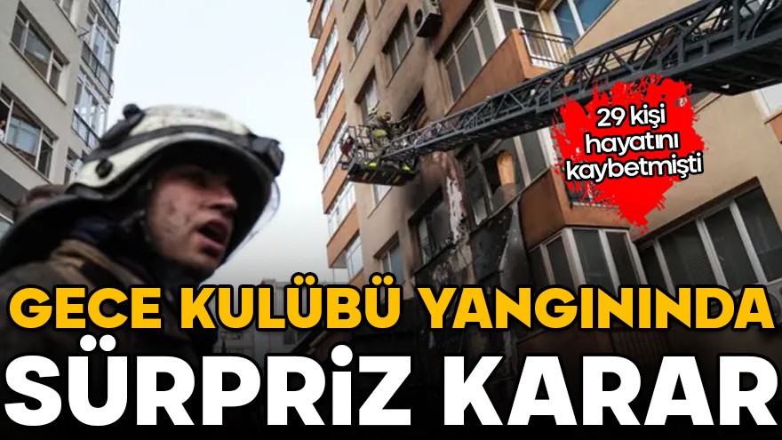 29 kişi hayatını kaybetmişti! Gece Kulübü yangınında sürpriz karar