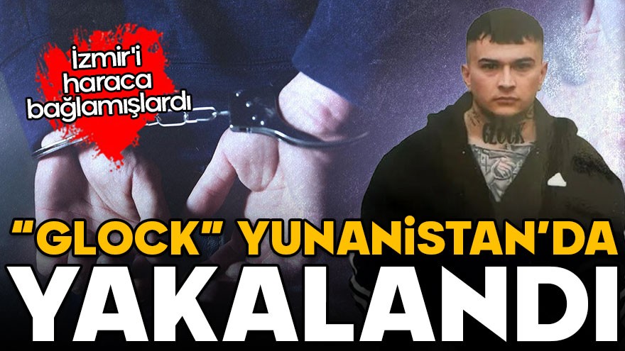 İzmir'i haraca bağlamışlardı: "Glock" Atina'da yakalandı!