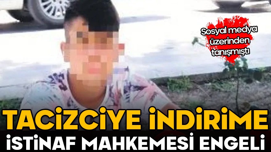 Sosyal medya üzerinden tanışmışlardı! Tacizciye indirime istinaf mahkemesi engeli