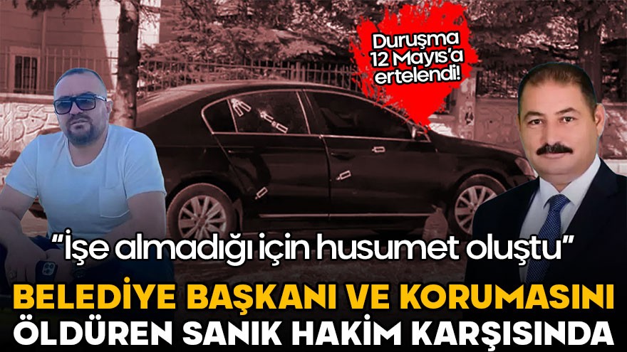 Belediye Başkanı Şen ile korumasını öldüren sanık ilk kez hakim karşısında