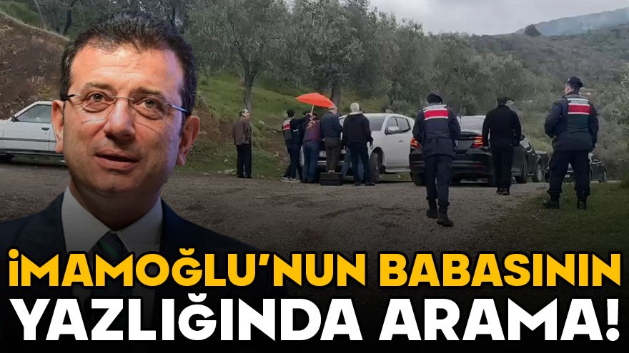 İmamoğlu'nun babasının yazlığında arama yapıldı!