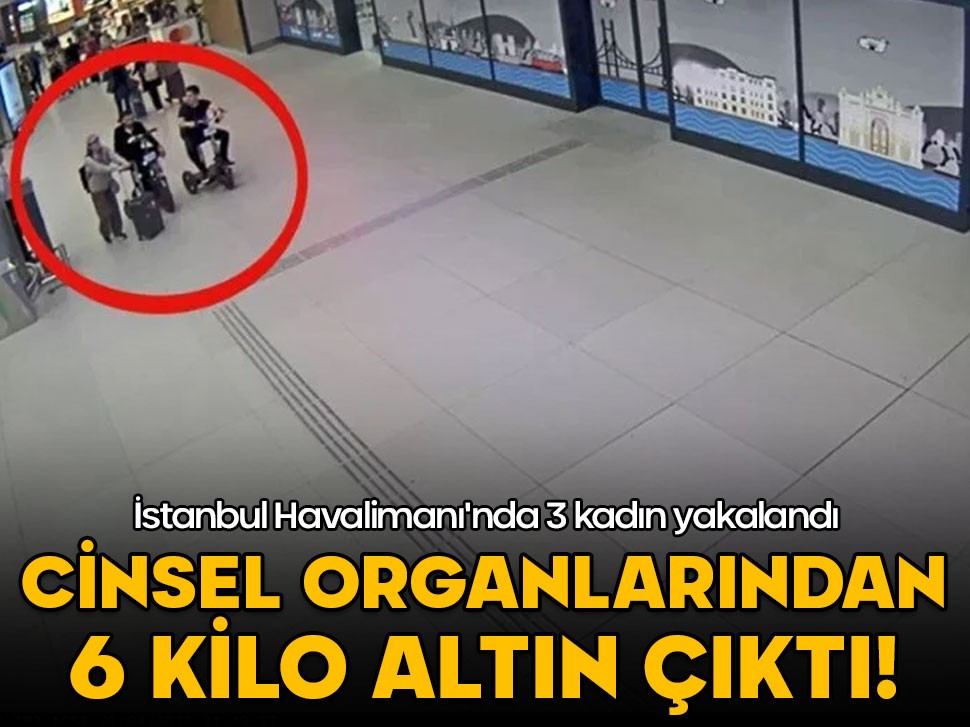 İstanbul Havalimanı'nda 3 kadın yakalandı: Cinsel organlarından 6 kilo altın çıktı!