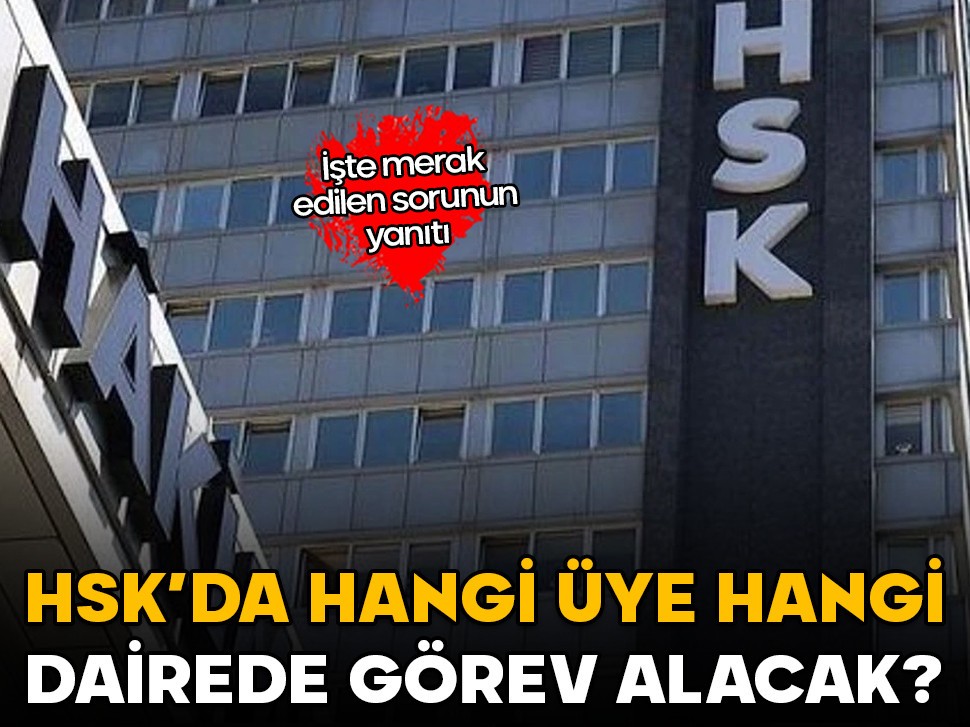 HSK'da hangi üye hangi dairede görev alacak? İşte merak edilen sorunun yanıtı!