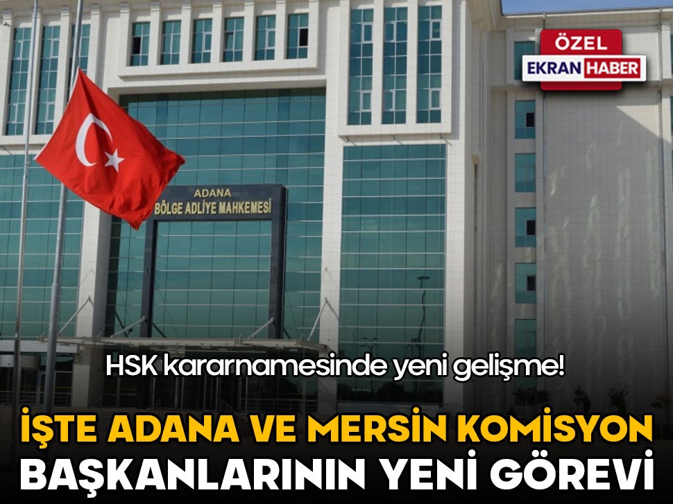 Adana, Mersin ve Osmaniye Komisyon Başkanları’nın yeni görevi!