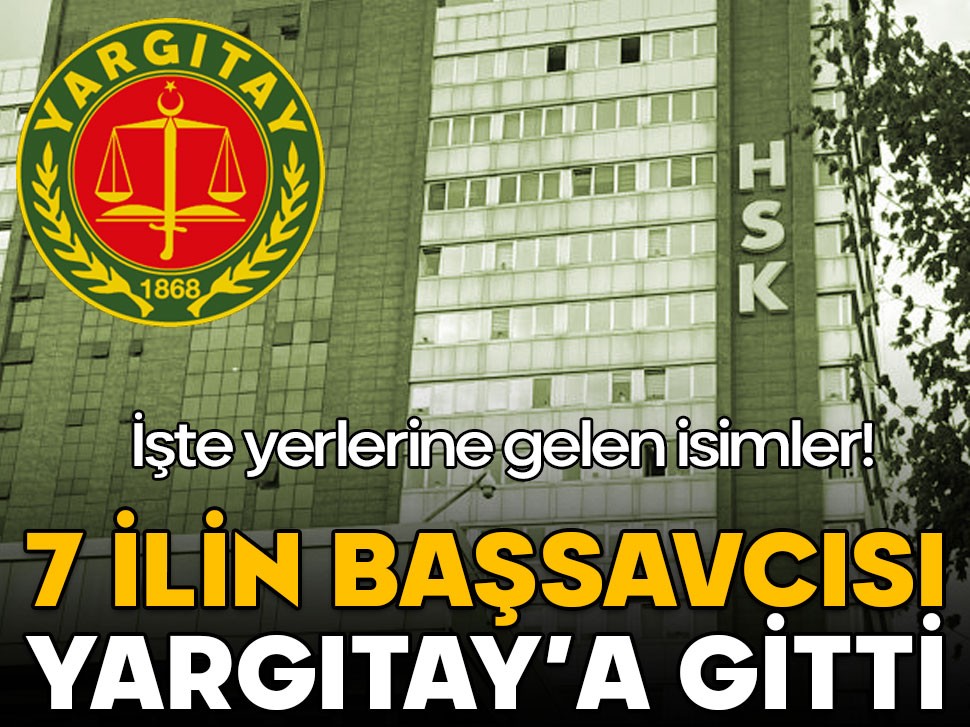 7 ilin Başsavcısı Yargıtay’a gitti! İşte yerlerine gelen isimler…