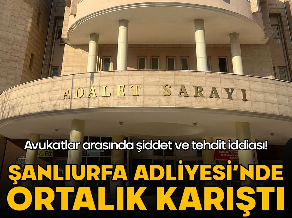 Şanlıurfa Adliyesi’nde şiddet ve tehdit iddiası ortalığı karıştırdı! Avukatlardan açıklama