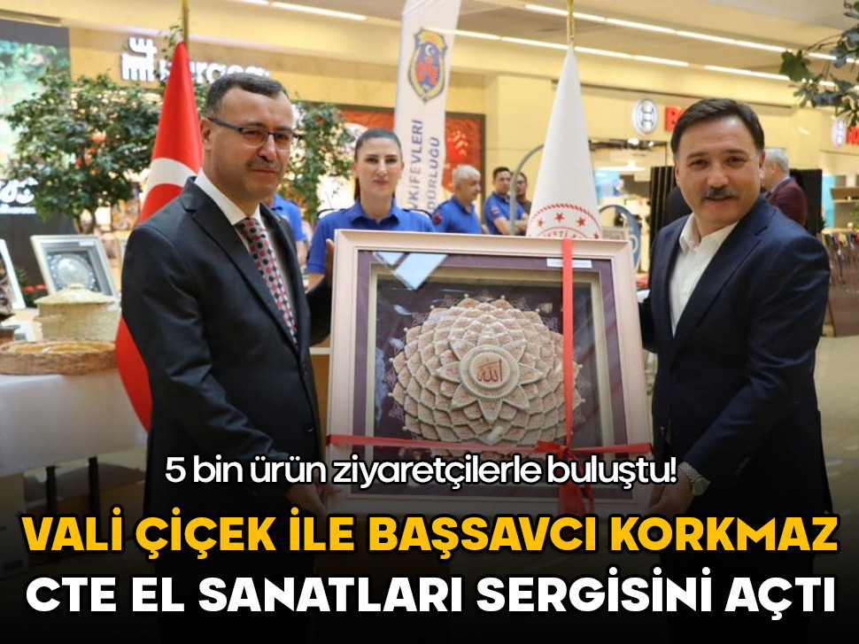 Vali Çiçek ile Başsavcı Korkmaz CTE el sanatları sergisini açtı! 5 bin ürün ziyaretçilerle buluştu
