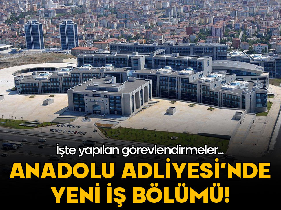 İstanbul Anadolu Adliyesi'nde yeni iş bölümü! İşte yapılan görevlendirmeler...