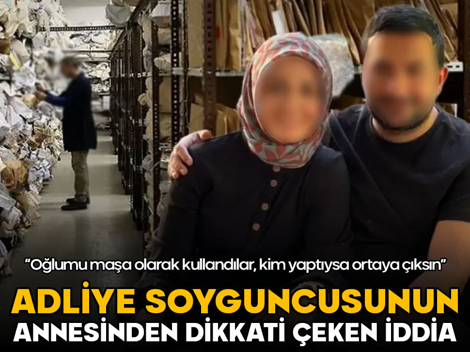 Adliye soyguncusunun annesi konuştu: Oğlumu maşa olarak kullandılar