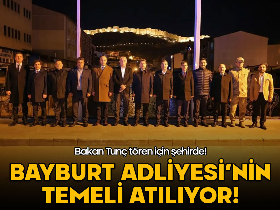 Bakan Tunç, tören için şehirde! Bayburt Adliyesi'nin temeli atılıyor