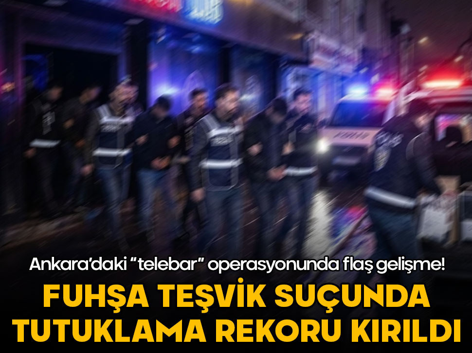 Ankara'daki "telebar" operasyonunda flaş gelişme! Fuhşa teşvik suçunda tutuklama rekoru kırıldı